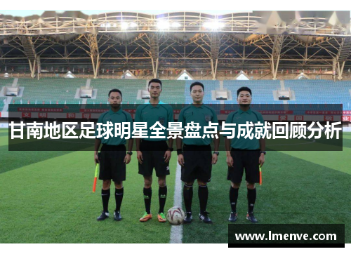 甘南地区足球明星全景盘点与成就回顾分析