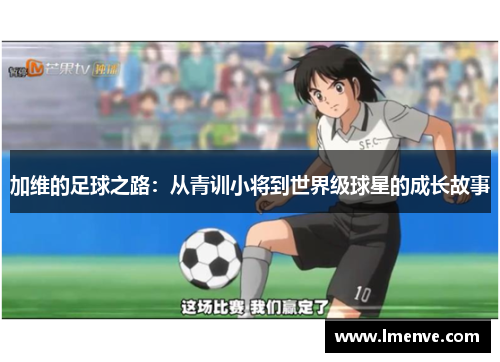 加维的足球之路：从青训小将到世界级球星的成长故事
