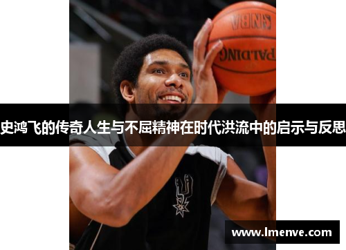 史鸿飞的传奇人生与不屈精神在时代洪流中的启示与反思