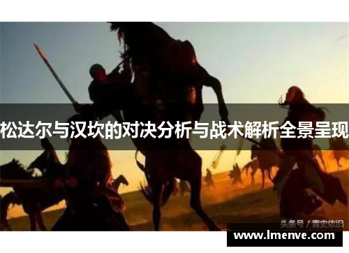 松达尔与汉坎的对决分析与战术解析全景呈现