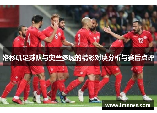 洛杉矶足球队与奥兰多城的精彩对决分析与赛后点评