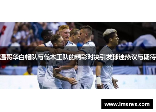 温哥华白帽队与伐木工队的精彩对决引发球迷热议与期待