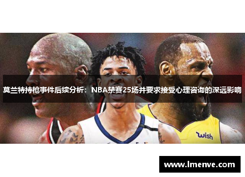 莫兰特持枪事件后续分析：NBA禁赛25场并要求接受心理咨询的深远影响