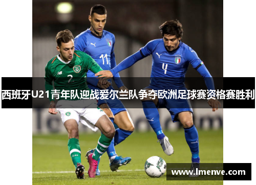 西班牙U21青年队迎战爱尔兰队争夺欧洲足球赛资格赛胜利